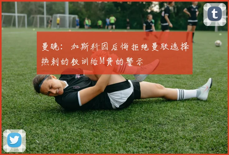 曼晚：加斯科因后悔拒绝曼联选择热刺的教训给M费的警示