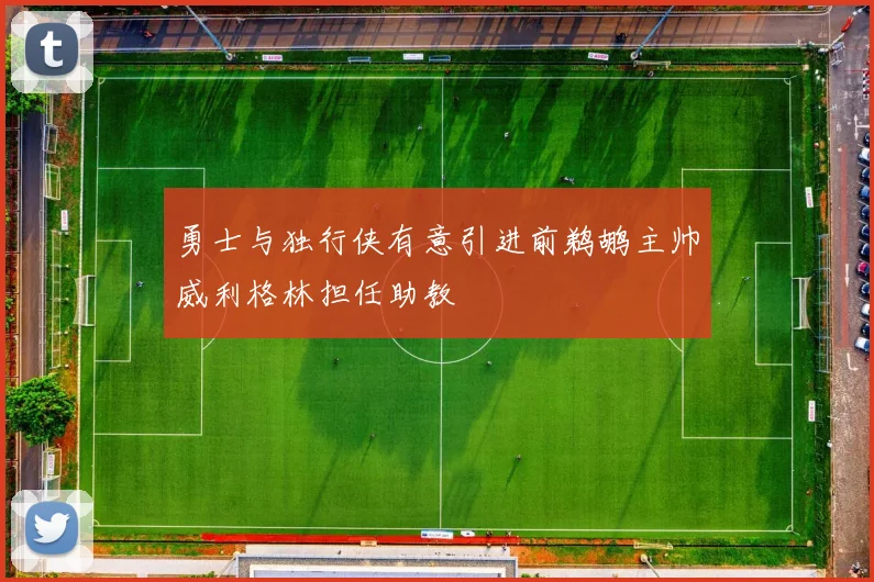勇士与独行侠有意引进前鹈鹕主帅威利格林担任助教