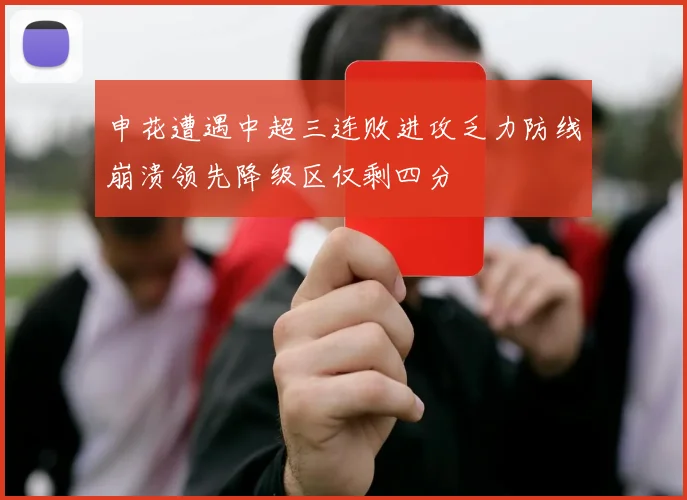 申花遭遇中超三连败进攻乏力防线崩溃领先降级区仅剩四分