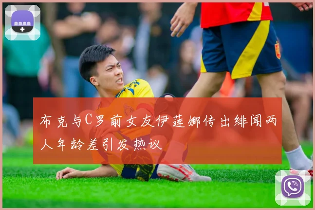 布克与C罗前女友伊莲娜传出绯闻两人年龄差引发热议