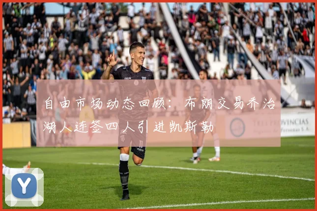 自由市场动态回顾：布朗交易乔治湖人连签四人引进凯斯勒